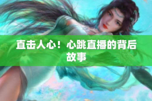 直击人心！心跳直播的背后故事