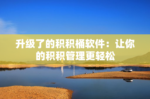 升级了的积积桶软件：让你的积积管理更轻松