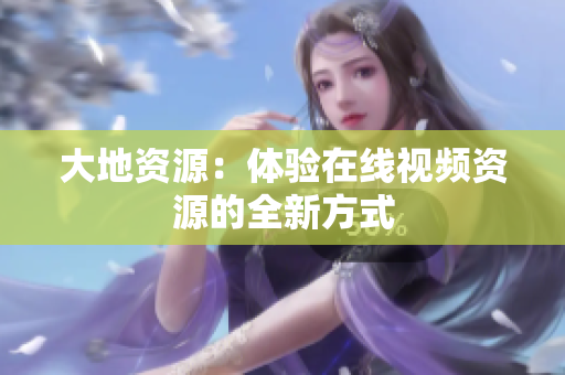 大地资源：体验在线视频资源的全新方式