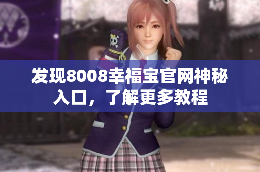 发现8008幸福宝官网神秘入口，了解更多教程