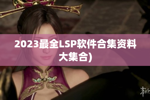 2023最全LSP软件合集资料大集合)