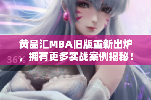 黄品汇MBA旧版重新出炉，拥有更多实战案例揭秘！