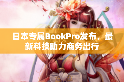 日本专属BookPro发布，最新科技助力商务出行