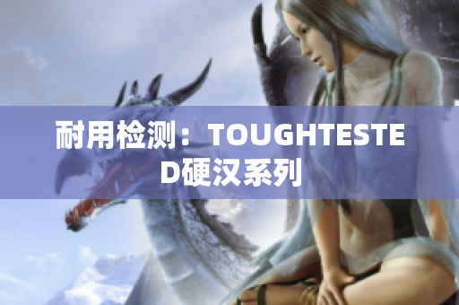 耐用检测：TOUGHTESTED硬汉系列