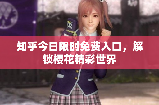 知乎今日限时免费入口，解锁樱花精彩世界
