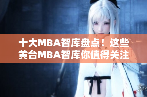 十大MBA智库盘点！这些黄台MBA智库你值得关注！