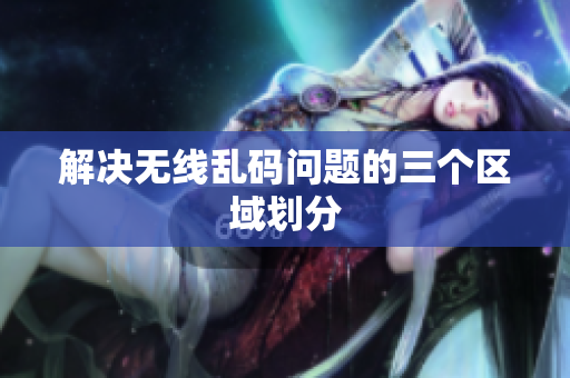 解决无线乱码问题的三个区域划分