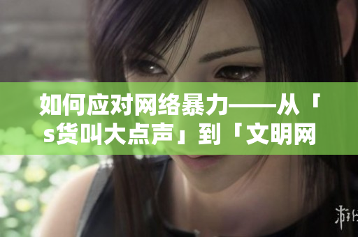 如何应对网络暴力——从「s货叫大点声」到「文明网络」的转变