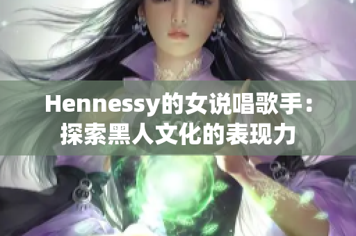 Hennessy的女说唱歌手：探索黑人文化的表现力