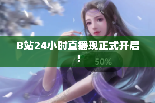 B站24小时直播现正式开启！