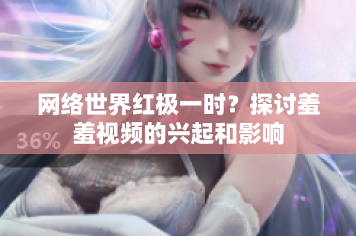 网络世界红极一时？探讨羞羞视频的兴起和影响