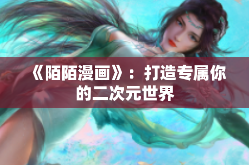 《陌陌漫画》：打造专属你的二次元世界