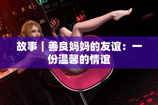 故事｜善良妈妈的友谊：一份温馨的情谊