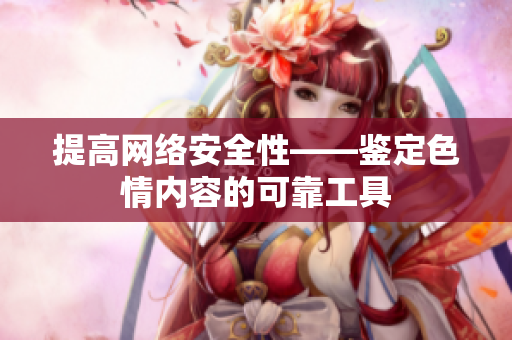 提高网络安全性——鉴定色情内容的可靠工具
