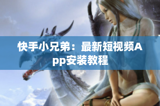 快手小兄弟：最新短视频App安装教程