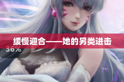 缓慢迎合——她的另类进击
