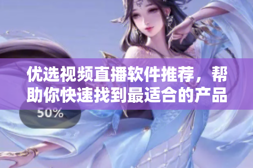 优选视频直播软件推荐，帮助你快速找到最适合的产品