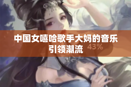 中国女嘻哈歌手大妈的音乐引领潮流