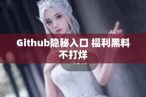 Github隐秘入口 福利黑料不打烊