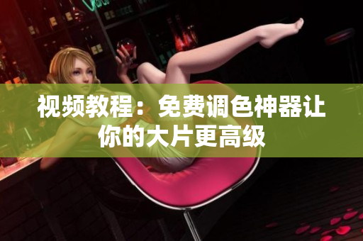 视频教程：免费调色神器让你的大片更高级