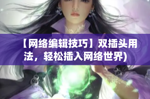 【网络编辑技巧】双插头用法，轻松插入网络世界)