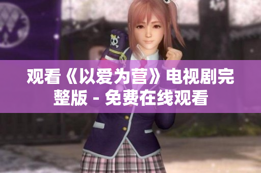观看《以爱为营》电视剧完整版 - 免费在线观看
