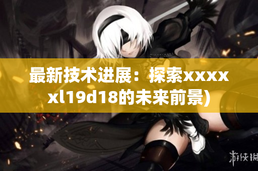 最新技术进展：探索xxxxxl19d18的未来前景)