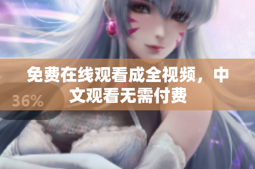 免费在线观看成全视频，中文观看无需付费