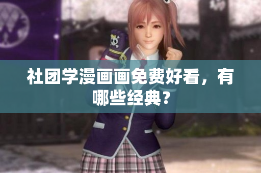 社团学漫画画免费好看，有哪些经典？