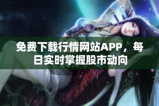 免费下载行情网站APP，每日实时掌握股市动向