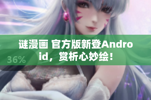 谜漫画 官方版新登Android，赏析心妙绘！