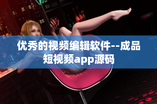 优秀的视频编辑软件--成品短视频app源码