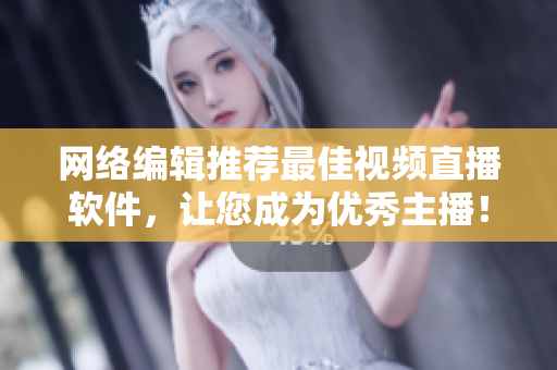 网络编辑推荐最佳视频直播软件，让您成为优秀主播！