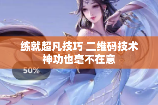 练就超凡技巧 二维码技术神功也毫不在意