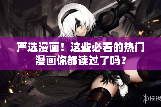 严选漫画！这些必看的热门漫画你都读过了吗？