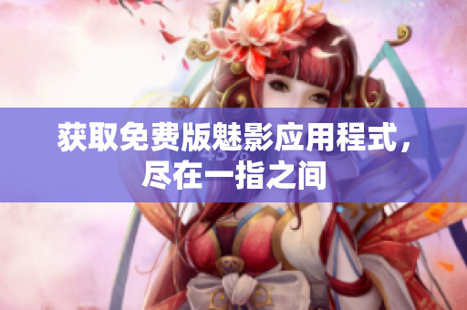 获取免费版魅影应用程式，尽在一指之间