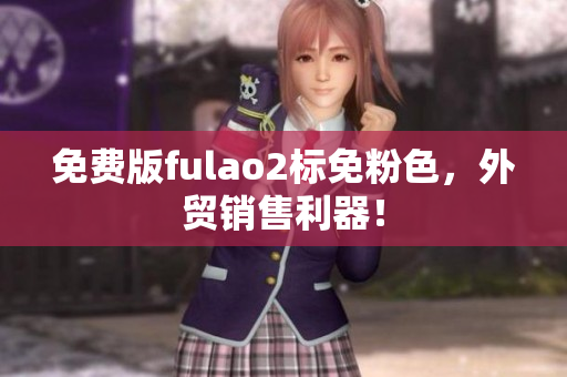 免费版fulao2标免粉色，外贸销售利器！