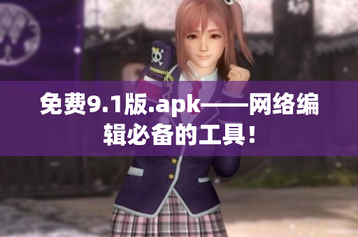 免费9.1版.apk——网络编辑必备的工具！