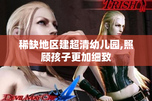 稀缺地区建超清幼儿园,照顾孩子更加细致
