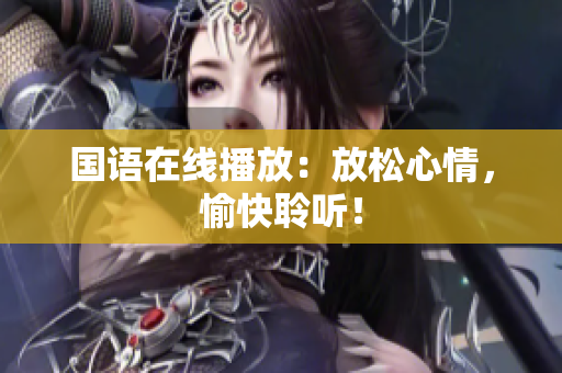 国语在线播放：放松心情，愉快聆听！
