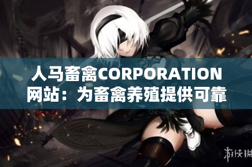 人马畜禽CORPORATION网站：为畜禽养殖提供可靠解决方案