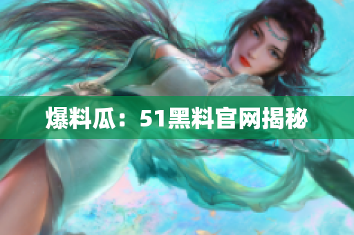 爆料瓜：51黑料官网揭秘
