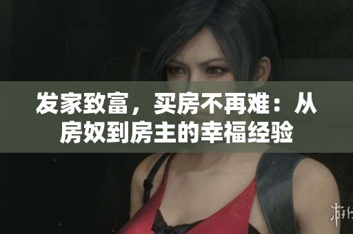 发家致富，买房不再难：从房奴到房主的幸福经验