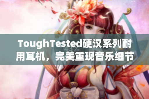 ToughTested硬汉系列耐用耳机，完美重现音乐细节