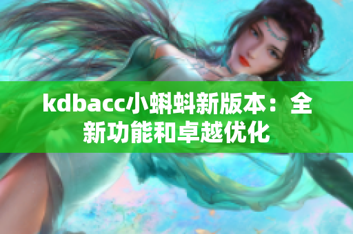 kdbacc小蝌蚪新版本：全新功能和卓越优化