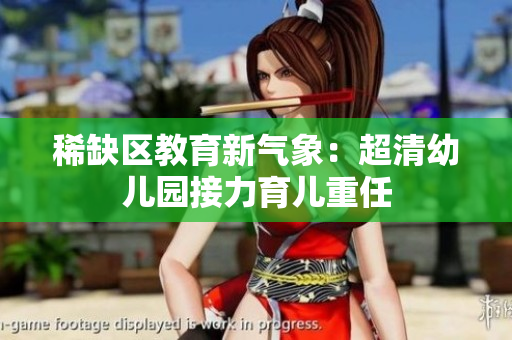 稀缺区教育新气象：超清幼儿园接力育儿重任