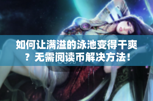 如何让满溢的泳池变得干爽？无需阅读币解决方法！