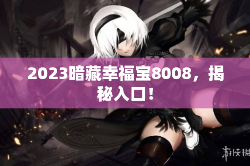 2023暗藏幸福宝8008，揭秘入口！