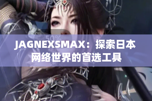 JAGNEXSMAX：探索日本网络世界的首选工具
