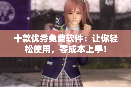 十款优秀免费软件：让你轻松使用，零成本上手！